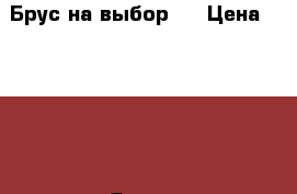 Брус на выбор!  › Цена ­ 8 500 - Ямало-Ненецкий АО Другое » Продам   